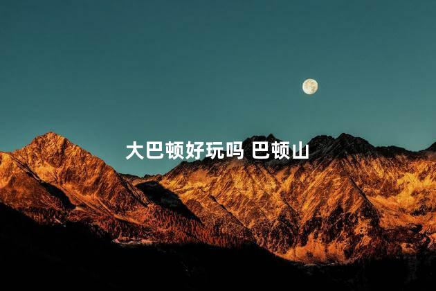 大巴顿好玩吗 巴顿山